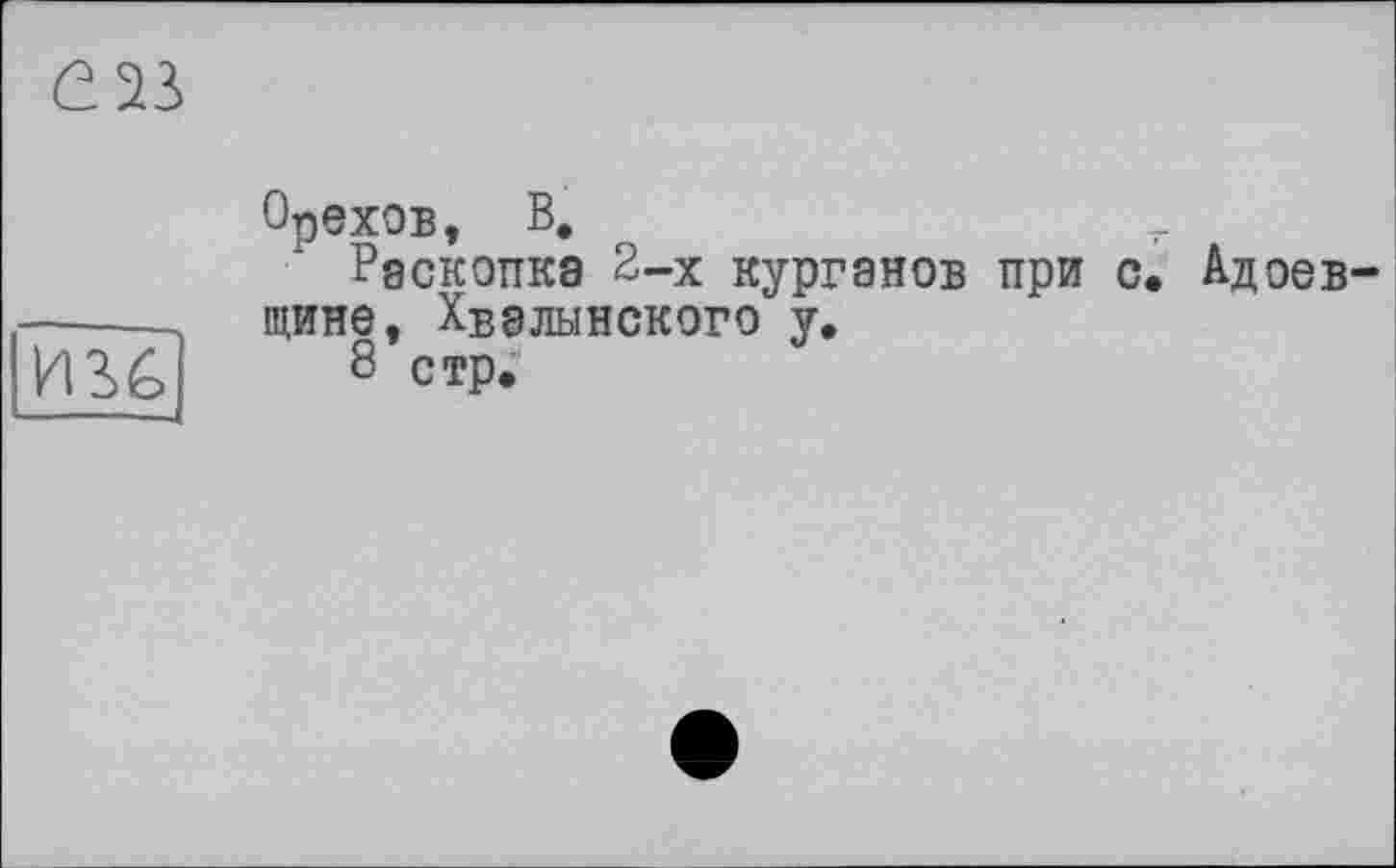 ﻿Pmj
Орехов, В.
Раскопка 2-х курганов при с. Адоев-щине, Хвалынского у.
8 стр.